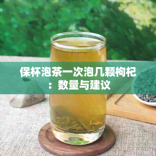 保杯泡茶一次泡几颗枸杞：数量与建议