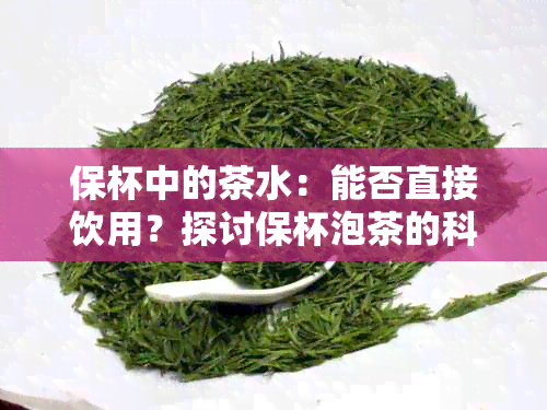 保杯中的茶水：能否直接饮用？探讨保杯泡茶的科学原理