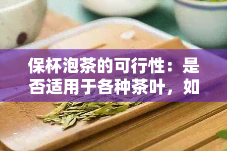 保杯泡茶的可行性：是否适用于各种茶叶，如何操作以获得口感？