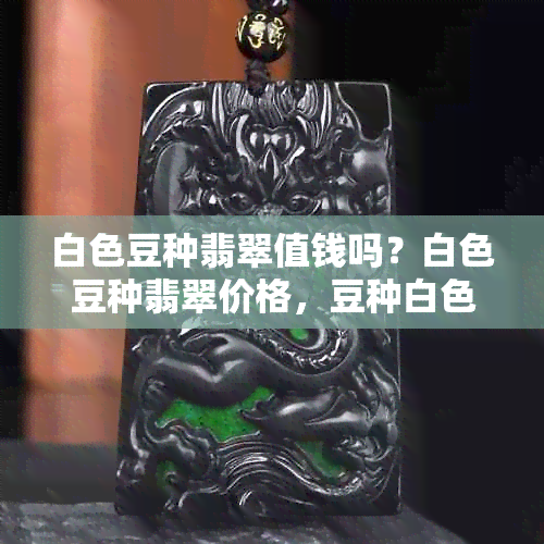 白色豆种翡翠值钱吗？白色豆种翡翠价格，豆种白色翡翠手镯怎么样。