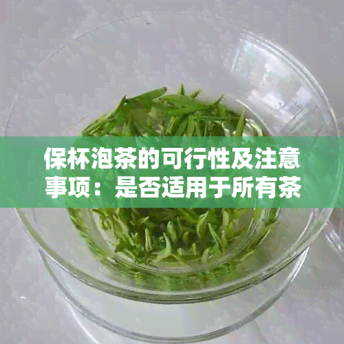 保杯泡茶的可行性及注意事项：是否适用于所有茶叶和杯子？