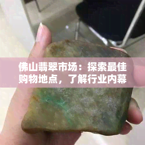 佛山翡翠市场：探索更佳购物地点，了解行业内幕