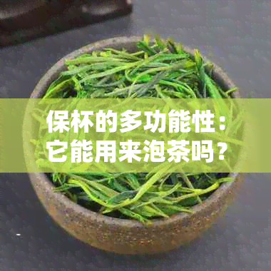 保杯的多功能性：它能用来泡茶吗？如何正确使用保杯泡茶？