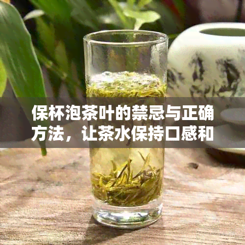 保杯泡茶叶的禁忌与正确方法，让茶水保持口感和香气的秘密解析