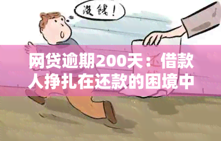 网贷逾期200天：借款人挣扎在还款的困境中，信贷市场迎来新挑战