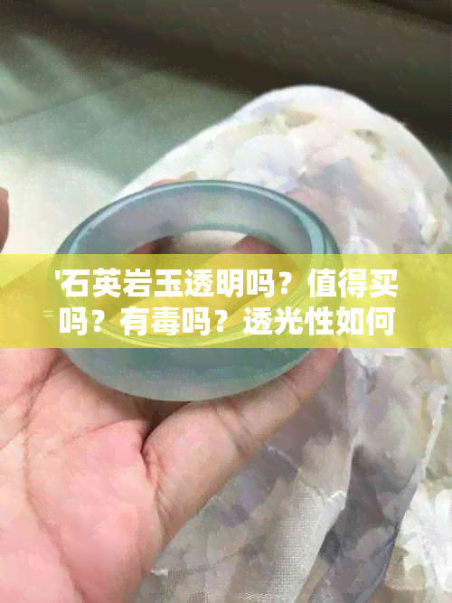 '石英岩玉透明吗？值得买吗？有吗？透光性如何？透明度高吗？'