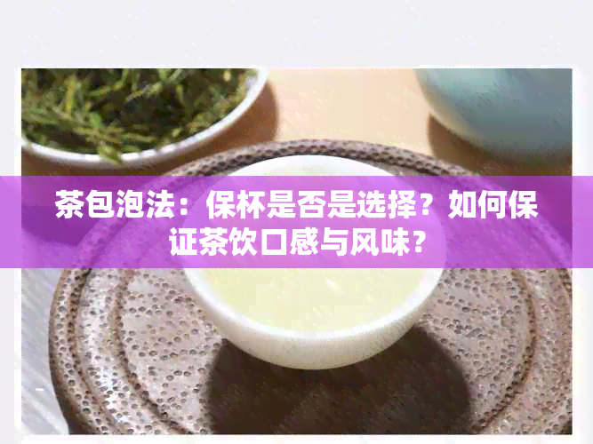 茶包泡法：保杯是否是选择？如何保证茶饮口感与风味？