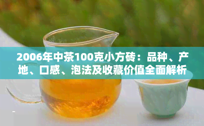 2006年中茶100克小方砖：品种、产地、口感、泡法及收藏价值全面解析