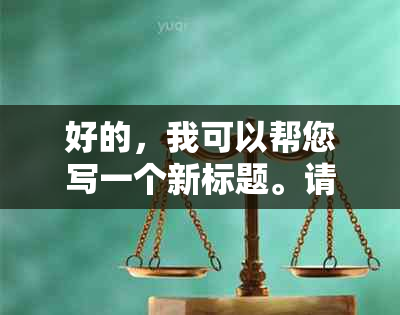 好的，我可以帮您写一个新标题。请问您想要添加哪些关键词呢？