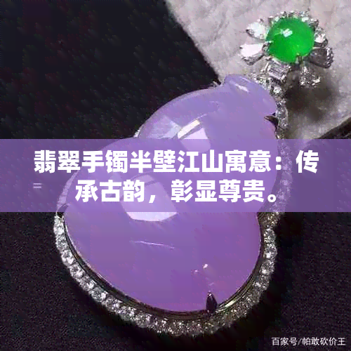 翡翠手镯半壁江山寓意：传承古韵，彰显尊贵。