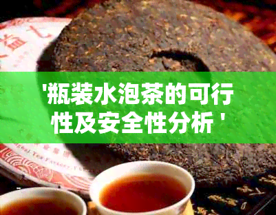 '瓶装水泡茶的可行性及安全性分析 '