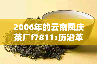 2006年的云南凤庆茶厂f7811:历沿革与特色产品