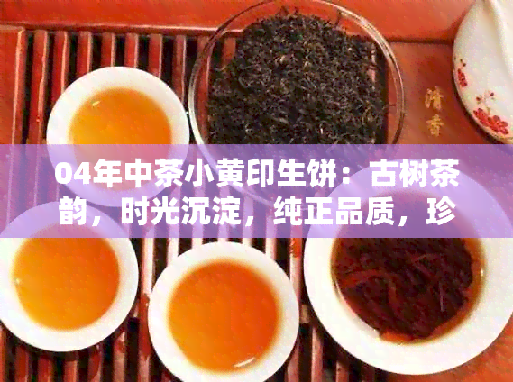 04年中茶小黄印生饼：古树茶韵，时光沉淀，纯正品质，珍藏之选