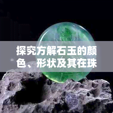 探究方解石玉的颜色、形状及其在珠宝中的应用