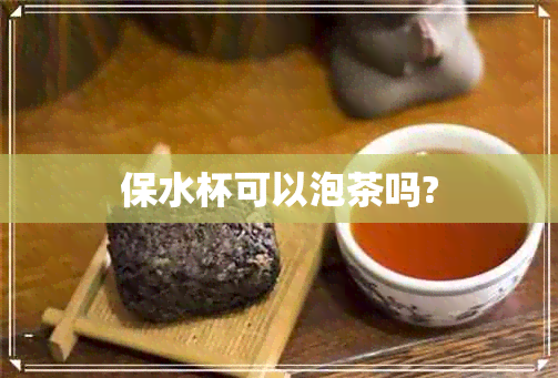 保水杯可以泡茶吗?