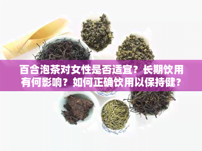 百合泡茶对女性是否适宜？长期饮用有何影响？如何正确饮用以保持健？