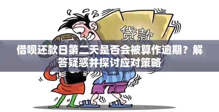 借呗还款日第二天是否会被算作逾期？解答疑惑并探讨应对策略