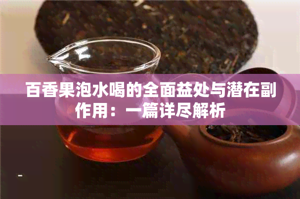 百香果泡水喝的全面益处与潜在副作用：一篇详尽解析