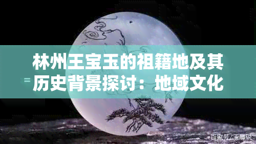 林州王宝玉的祖籍地及其历史背景探讨：地域文化、家族渊源及传承价值