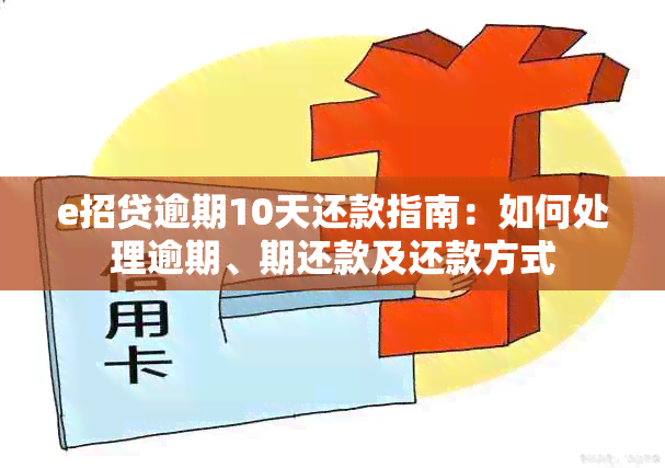 e招贷逾期10天还款指南：如何处理逾期、期还款及还款方式