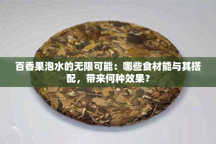 百香果泡水的无限可能：哪些食材能与其搭配，带来何种效果？