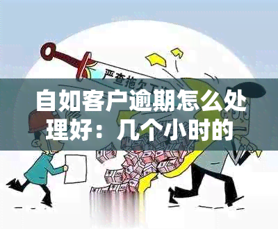 自如客户逾期怎么处理好：几个小时的逾期应对策略