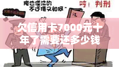 欠信用卡7000元十年了需要还多少钱