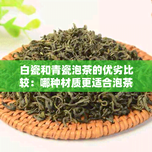 白瓷和青瓷泡茶的优劣比较：哪种材质更适合泡茶？