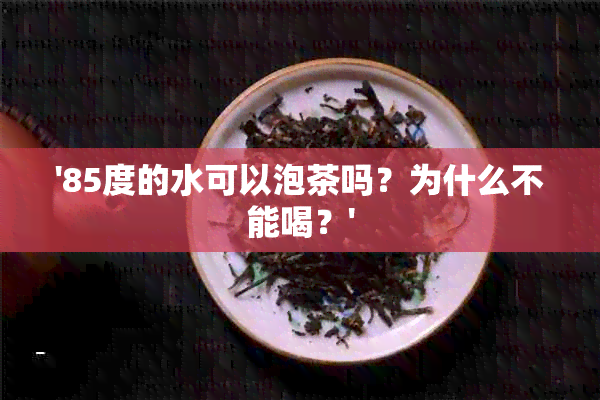 '85度的水可以泡茶吗？为什么不能喝？'