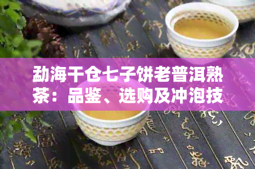 勐海干仓七子饼老普洱熟茶：品鉴、选购及冲泡技巧全方位解析