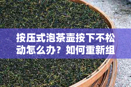 按压式泡茶壶按下不松动怎么办？如何重新组装及维修？