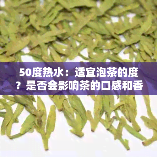 50度热水：适宜泡茶的度？是否会影响茶的口感和香气？