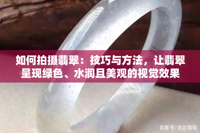 如何拍摄翡翠：技巧与方法，让翡翠呈现绿色、水润且美观的视觉效果