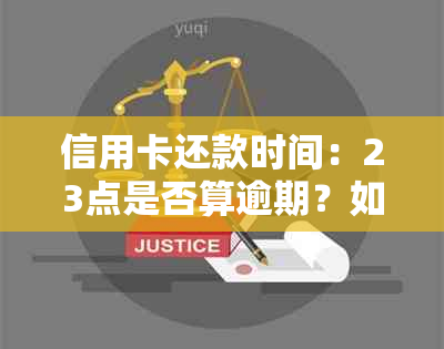 信用卡还款时间：23点是否算逾期？如何避免逾期罚款？