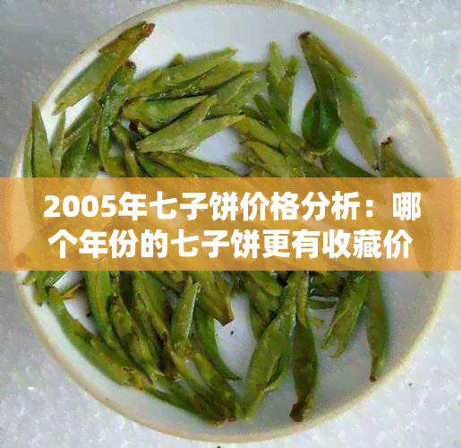 2005年七子饼价格分析：哪个年份的七子饼更有收藏价值？