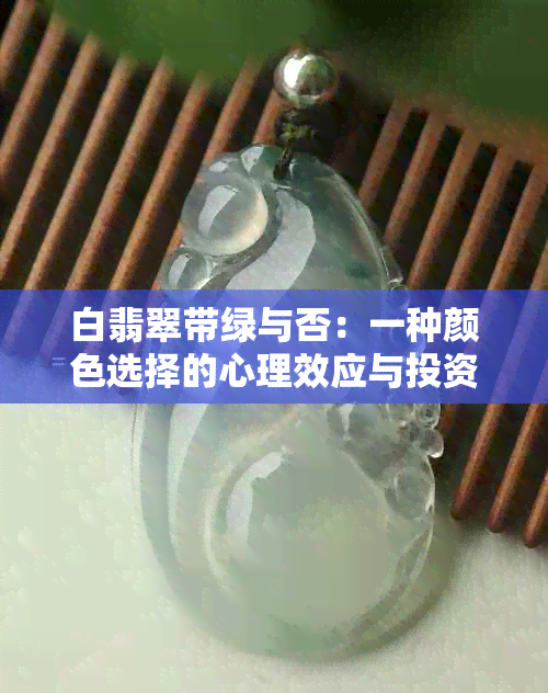 白翡翠带绿与否：一种颜色选择的心理效应与投资考量