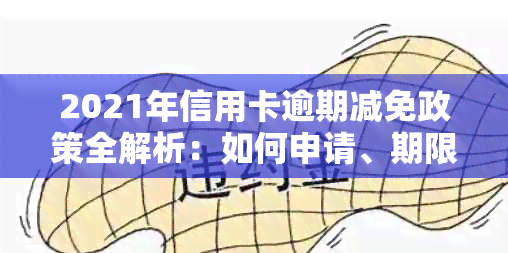 2021年信用卡逾期减免政策全解析：如何申请、期限、影响及常见误区一次看清