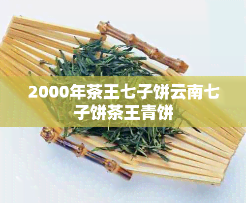 2000年茶王七子饼云南七子饼茶王青饼