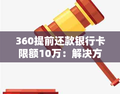 360提前还款银行卡限额10万：解决方法与限制原因