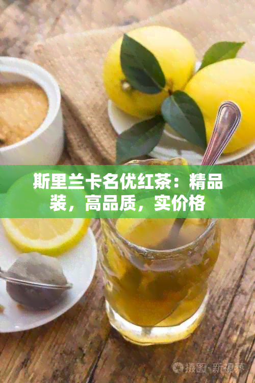 斯里兰卡名优红茶：精品装，高品质，实价格