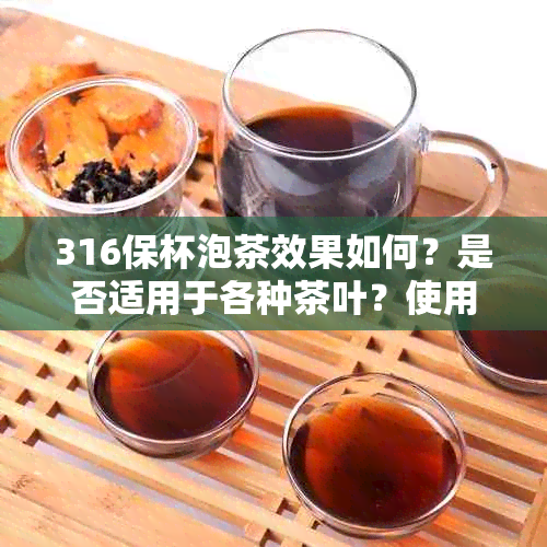 316保杯泡茶效果如何？是否适用于各种茶叶？使用注意事项有哪些？