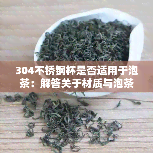 304不锈钢杯是否适用于泡茶：解答关于材质与泡茶的兼容性问题