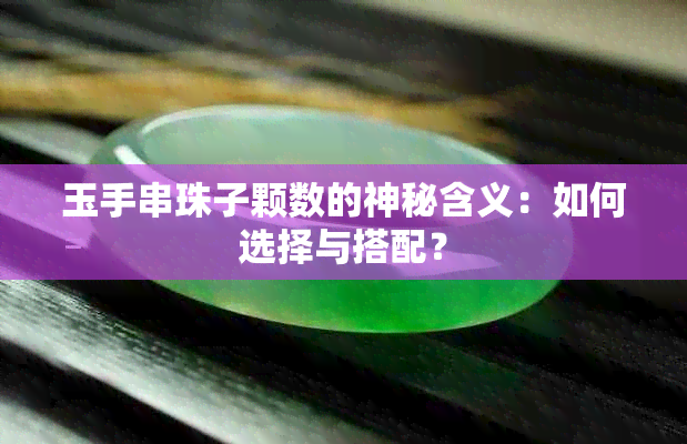 玉手串珠子颗数的神秘含义：如何选择与搭配？