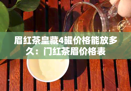 眉红茶皇藏4罐价格能放多久：门红茶眉价格表