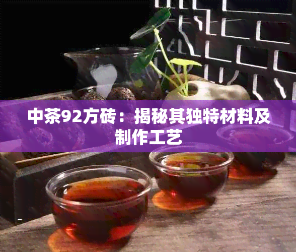 中茶92方砖：揭秘其独特材料及制作工艺