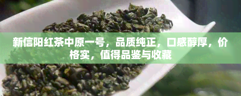 新信阳红茶中原一号，品质纯正，口感醇厚，价格实，值得品鉴与收藏