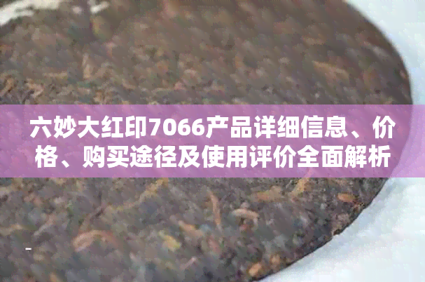 六妙大红印7066产品详细信息、价格、购买途径及使用评价全面解析