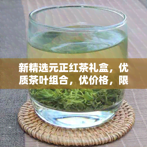 新精选元正红茶礼盒，优质茶叶组合，优价格，限时特！