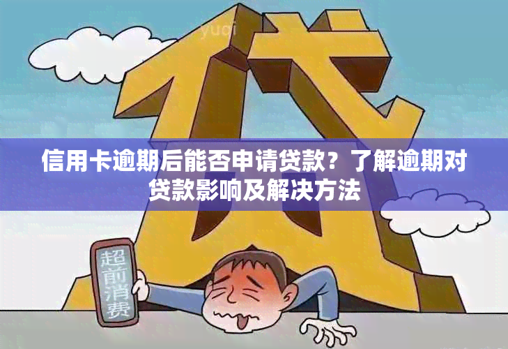 信用卡逾期后能否申请贷款？了解逾期对贷款影响及解决方法