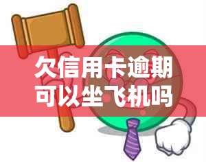 欠信用卡逾期可以坐飞机吗？如何处理信用问题避免影响出行？